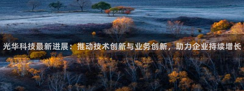 光华科技最新进展：推动技术创新与业务创新，助力企业持续增长