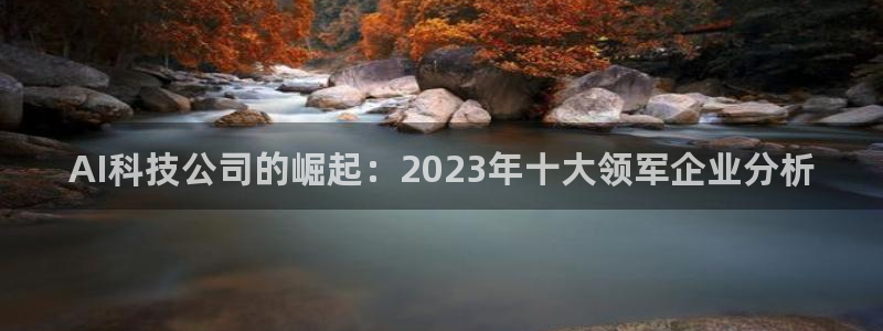 AI科技公司的崛起：2023年十大领军企业分析